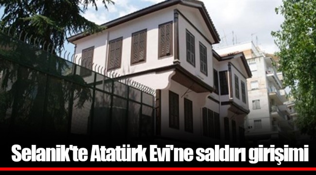 Selanik'te Atatürk Evi'ne saldırı girişimi