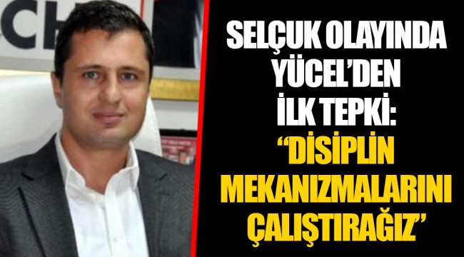SELÇUK OLAYINDA YÜCEL’DEN İLK TEPKİ: “DİSİPLİN MEKANIZMALARINI ÇALIŞTIRAĞIZ”