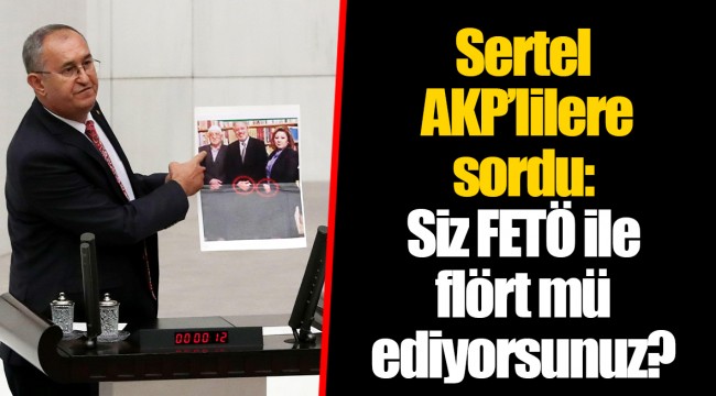 Sertel AKP’lilere sordu: Siz FETÖ ile flört mü ediyorsunuz?