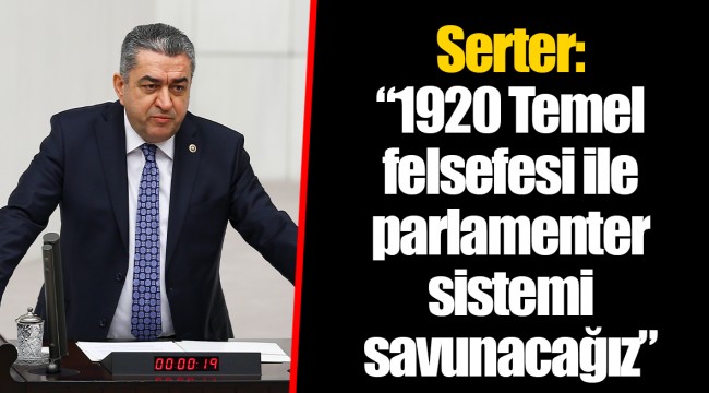 Serter: “1920 Temel felsefesi ile parlamenter sistemi savunacağız”