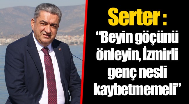 Serter : "Beyin göçünü önleyin, İzmirli genç nesli kaybetmemeli"