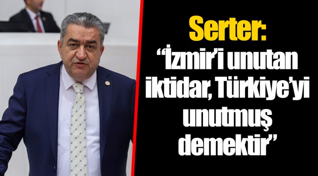 Serter: “İzmir’i unutan iktidar, Türkiye’yi unutmuş demektir”