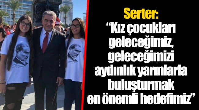 Serter: “Kız çocukları geleceğimiz, geleceğimizi aydınlık yarınlarla buluşturmak en önemli hedefimiz”