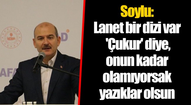 Soylu: Lanet bir dizi var 'Çukur' diye, onun kadar olamıyorsak yazıklar olsun