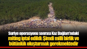 Suriye operasyonu sonrası Kaz Dağları'ndaki miting iptal edildi: Şimdi milli birlik ve bütünlük oluşturmak gerekmektedir
