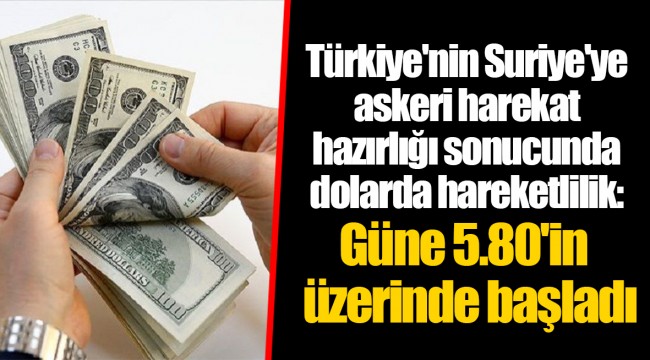 Türkiye'nin Suriye'ye askeri harekat hazırlığı sonucunda dolarda hareketlilik: Güne 5.80'in üzerinde başladı