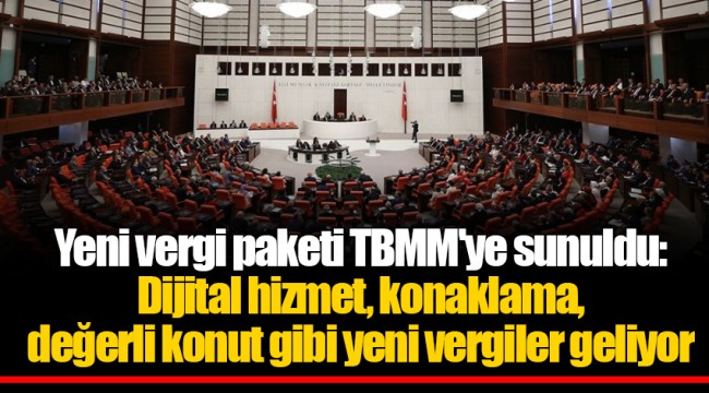 Yeni vergi paketi TBMM'ye sunuldu: Dijital hizmet, konaklama, değerli konut gibi yeni vergiler geliyor