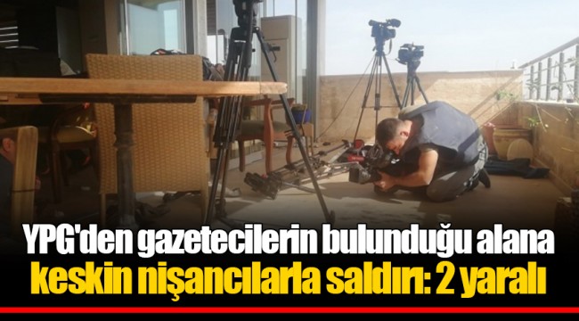 YPG'den gazetecilerin bulunduğu alana keskin nişancılarla saldırı: 2 yaralı