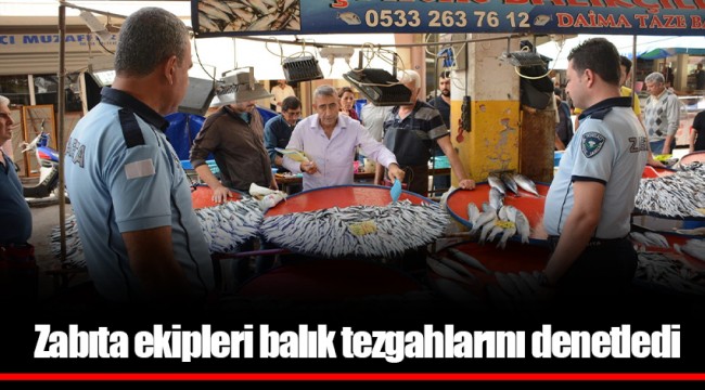 Zabıta ekipleri balık tezgahlarını denetledi