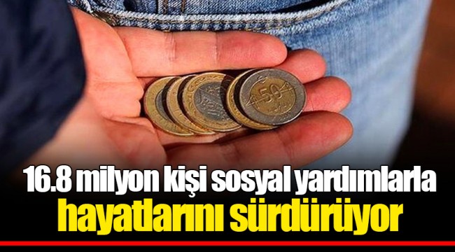16.8 milyon kişi sosyal yardımlarla hayatlarını sürdürüyor