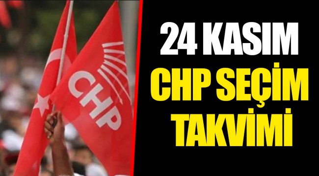 24 KASIM CHP SEÇİM TAKVİMİ