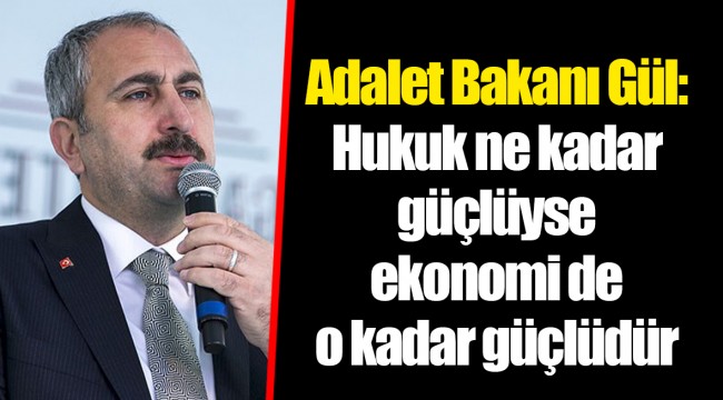 Adalet Bakanı Gül: Hukuk ne kadar güçlüyse ekonomi de o kadar güçlüdür