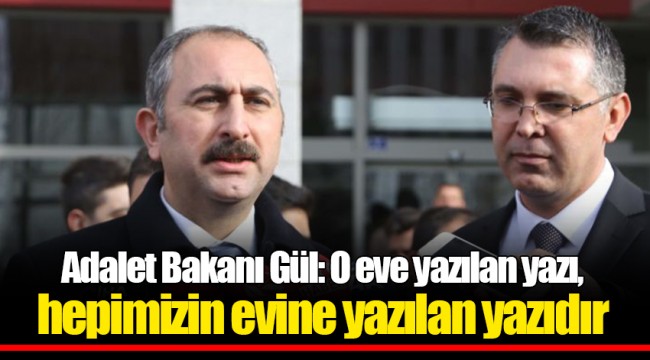 Adalet Bakanı Gül: O eve yazılan yazı, hepimizin evine yazılan yazıdır