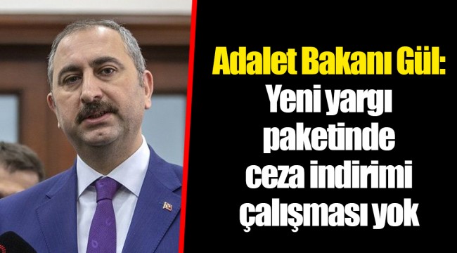 Adalet Bakanı Gül: Yeni yargı paketinde ceza indirimi çalışması yok