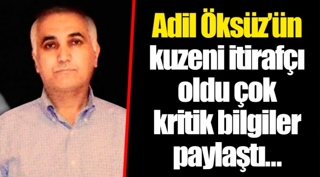 Adil Öksüz’ün kuzeni itirafçı oldu çok kritik bilgiler paylaştı...