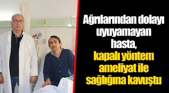 Ağrılarından dolayı uyuyamayan hasta, kapalı yöntem ameliyat ile sağlığına kavuştu.