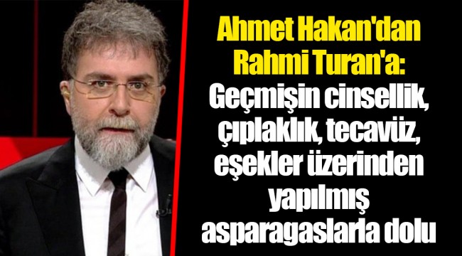 Ahmet Hakan'dan Rahmi Turan'a: Geçmişin cinsellik, çıplaklık, tecavüz, eşekler üzerinden yapılmış asparagaslarla dolu