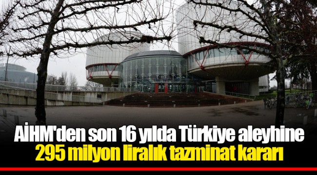 AİHM'den son 16 yılda Türkiye aleyhine 295 milyon liralık tazminat kararı
