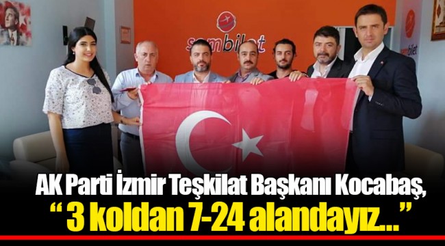 AK Parti İzmir Teşkilat Başkanı Kocabaş, “ 3 koldan 7-24 alandayız...”