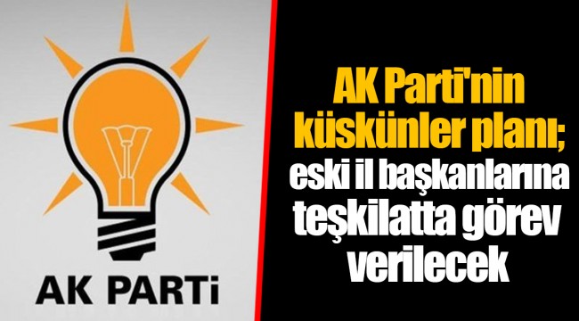 AK Parti'nin küskünler planı; eski il başkanlarına teşkilatta görev verilecek