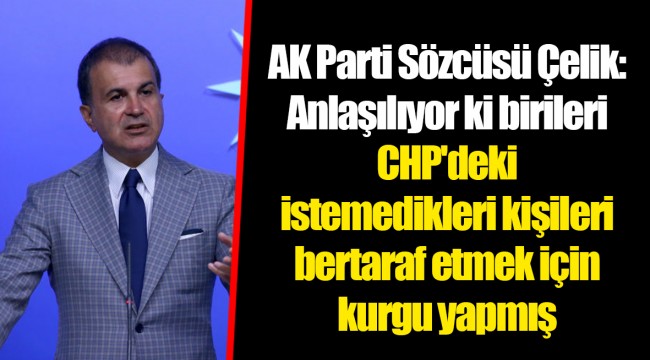 AK Parti Sözcüsü Çelik: Anlaşılıyor ki birileri CHP'deki istemedikleri kişileri bertaraf etmek için kurgu yapmış