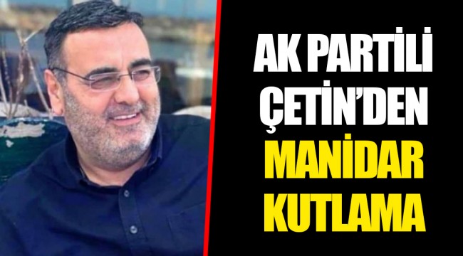 AK PARTİLİ ÇETİN’DEN MANİDAR KUTLAMA 