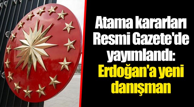 Atama kararları Resmi Gazete'de yayımlandı: Erdoğan'a yeni danışman