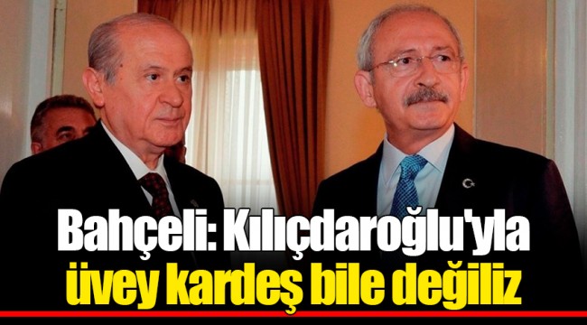 Bahçeli: Kılıçdaroğlu'yla üvey kardeş bile değiliz