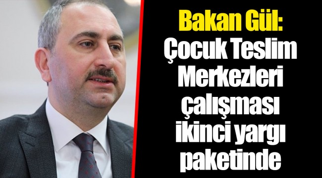 Bakan Gül: Çocuk Teslim Merkezleri çalışması ikinci yargı paketinde