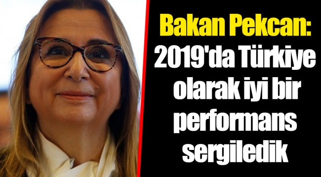 Bakan Pekcan: 2019'da Türkiye olarak iyi bir performans sergiledik