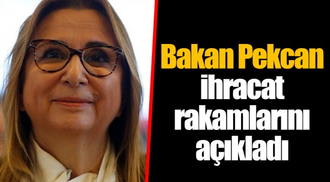 Bakan Pekcan ihracat rakamlarını açıkladı