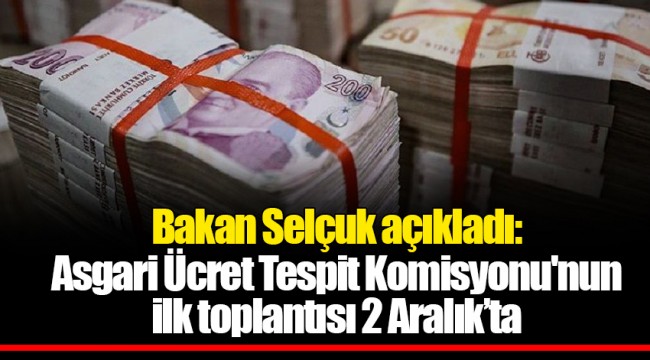 Bakan Selçuk açıkladı: Asgari Ücret Tespit Komisyonu'nun ilk toplantısı 2 Aralık’ta