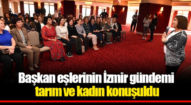 Başkan eşlerinin İzmir gündemi tarım ve kadın konuşuldu