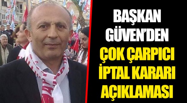 BAŞKAN GÜVEN’DEN ÇOK ÇARPICI İPTAL KARARI AÇIKLAMASI