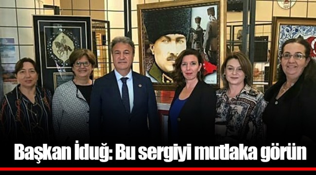 Başkan İduğ: Bu sergiyi mutlaka görün