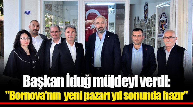 Başkan İduğ müjdeyi verdi: "Bornova'nın  yeni pazarı yıl sonunda hazır"