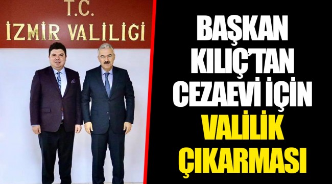 BAŞKAN KILIÇ’TAN CEZAEVİ İÇİN VALİLİK ÇIKARMASI