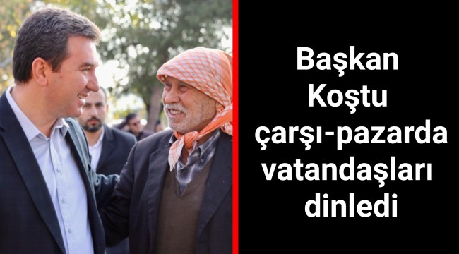 Başkan Koştu çarşı-pazarda vatandaşları dinledi