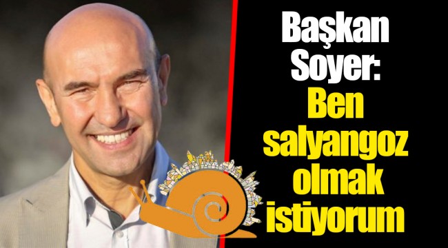 Başkan Soyer: Ben salyangoz olmak istiyorum