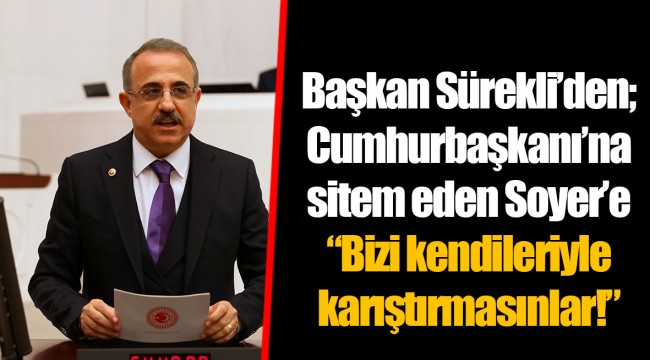 Başkan Sürekli’den; Cumhurbaşkanı’na sitem eden Soyer’e “Bizi kendileriyle karıştırmasınlar!”