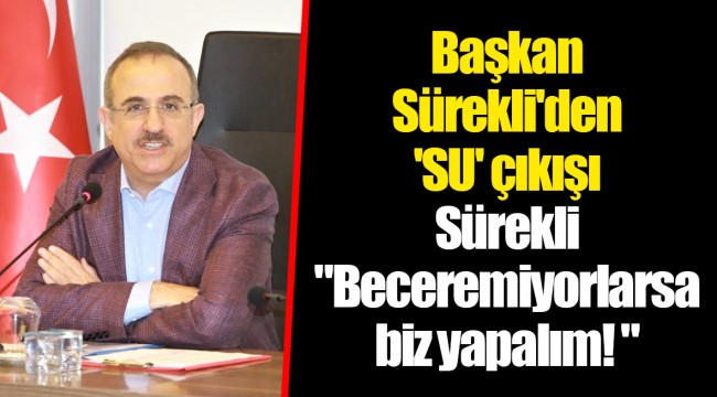 Başkan Sürekli'den 'SU' çıkışı, Sürekli "Beceremiyorlarsa biz yapalım! "