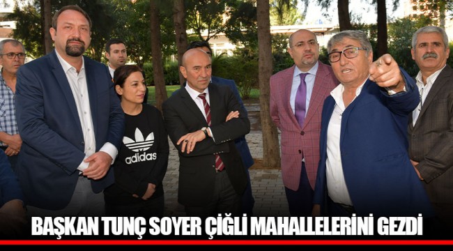 BAŞKAN TUNÇ SOYER ÇİĞLİ MAHALLELERİNİ GEZDİ