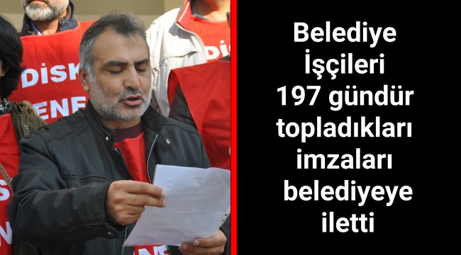 Belediye İşçileri 197 gündür topladıkları imzaları belediyeye iletti