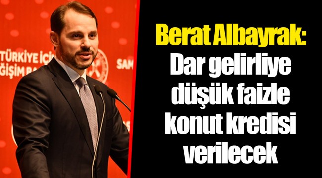 Berat Albayrak: Dar gelirliye düşük faizle konut kredisi verilecek