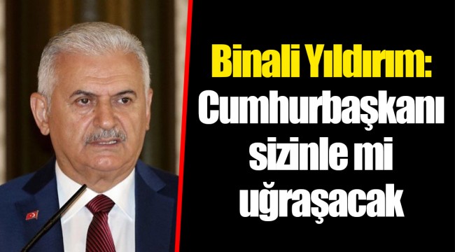 Binali Yıldırım: Cumhurbaşkanı sizinle mi uğraşacak