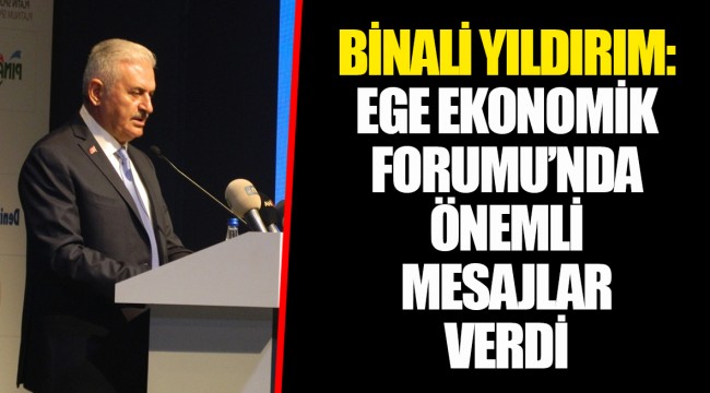 BİNALİ YILDIRIM: EGE EKONOMİK FORUMU’NDA ÖNEMLİ MESAJLAR VERDİ