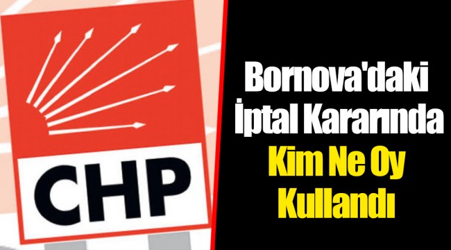 Bornova&#039;daki İptal Kararında Kim Ne Oy Kullandı