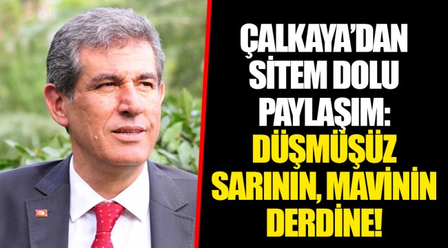 ÇALKAYA'DAN SİTEM DOLU PAYLAŞIM: DÜŞMÜŞÜZ SARININ, MAVİNİN DERDİNE!