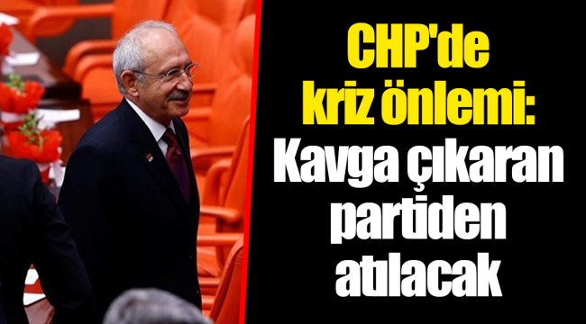 CHP'de kriz önlemi: Kavga çıkaran partiden atılacak