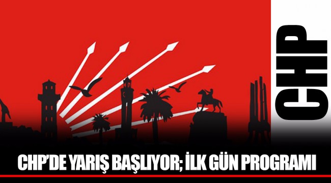 CHP’DE YARIŞ BAŞLIYOR; İLK GÜN PROGRAMI